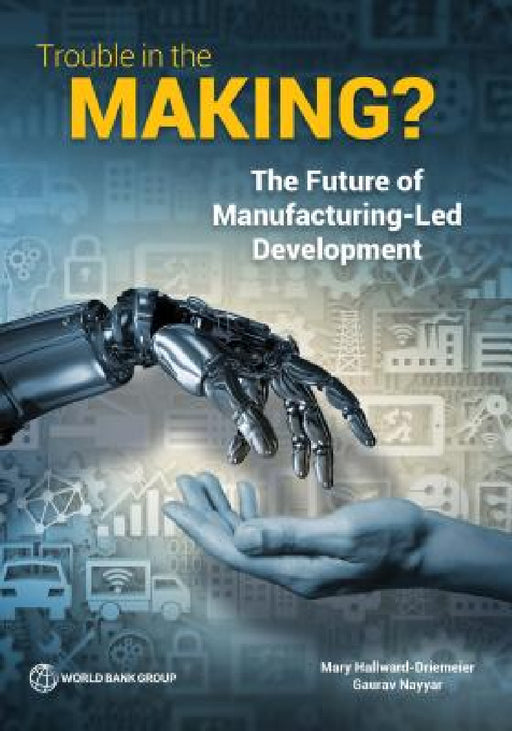 Trouble in the Making?: The Future of Manufacturing-Led Development by Mary Hallward-Driemeier, Gaurav Nayyar