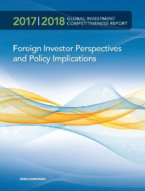 Global Investment Competitiveness Report 2017/2018: Foreign Investor Perspectives and Policy Implications by The World Bank