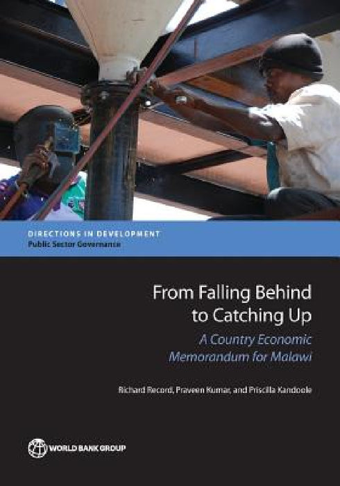 From Falling Behind to Catching Up: A Country Economic Memorandum for Malawi by Richard Record, Praveen Kumar, Priscilla Kandoole