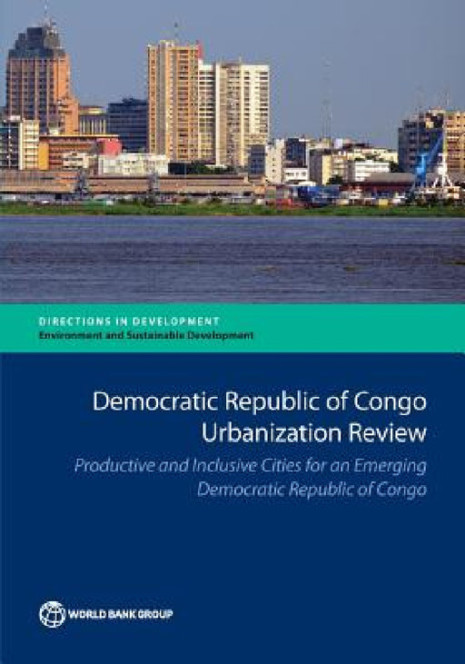 Democratic Republic of Congo Urbanization Review: Productive and Inclusive Cities for an Emerging Congo by The World Bank