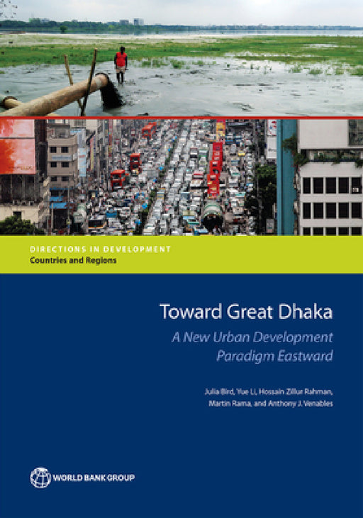 Toward Great Dhaka: A New Urban Development Paradigm Eastward by Julia Bird, Yue Li, Hossain Zillur Rahman