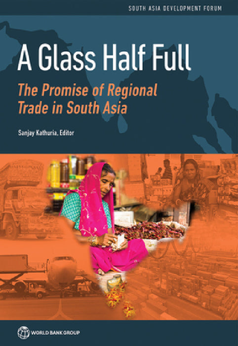 A Glass Half Full: The Promise of Regional Trade in South Asia by Sanjay Kathuria