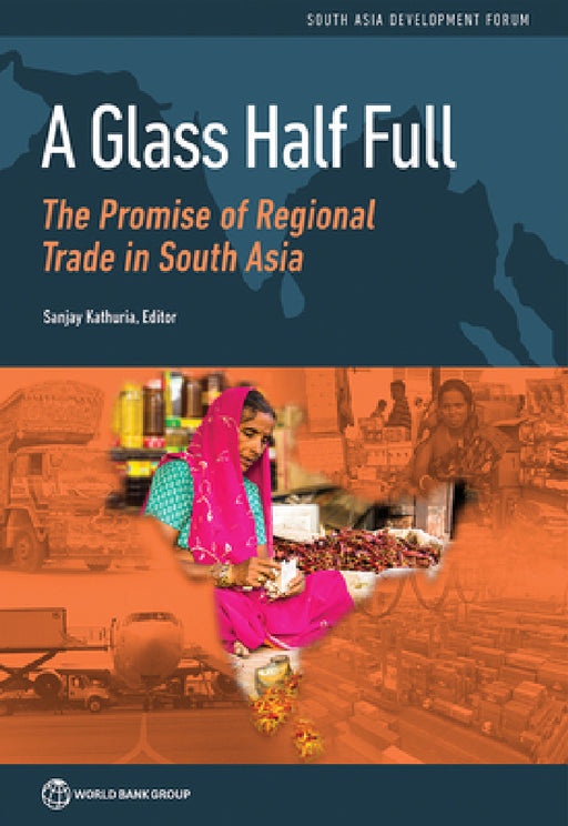 A Glass Half Full: The Promise of Regional Trade in South Asia by Sanjay Kathuria