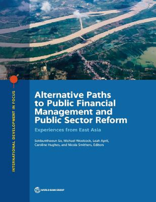 Alternative Paths to Public Financial Management and Public Sector Reform: Experiences from East Asia by Sokbunthoeun So, Michael Woolcock, Leah April