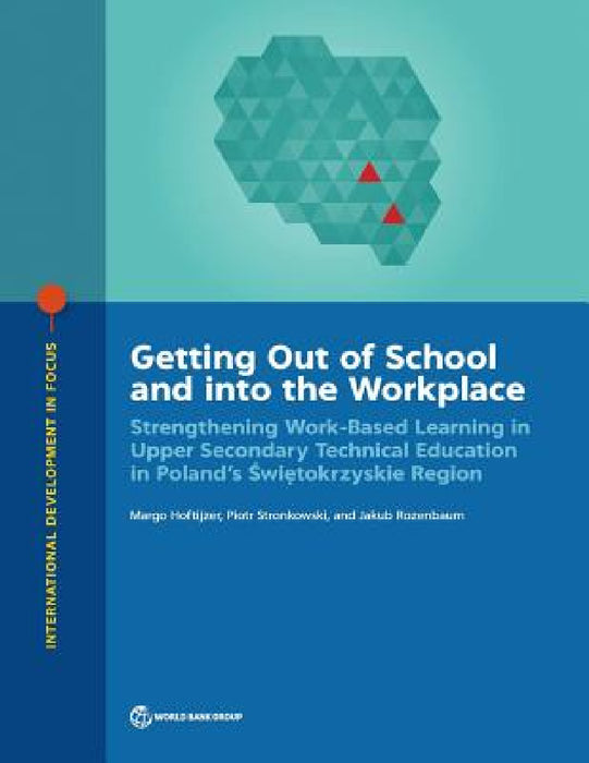 Getting Out of School and into the Workplace: Strengthening Work-Based Learning in Upper Secondary Technical Education in Poland's Swietokrzyskie Regi by Margo Hoftijzer, Piotr Stronkowski, Jakub Rozenbaum