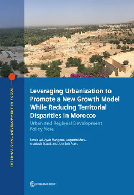 Leveraging Urbanization to Promote a New Growth Model While Reducing Territorial Disparities in Morocco: Urban and Regional Development Policy Note by Somik Lall