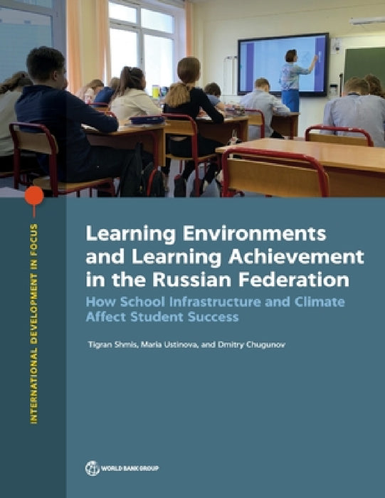 Learning Environments and Learning Achievement in the Russian Federation: How School Infrastructure and Climate Affect Student Success by Tigran Shmis, Maria Ustinova, Dmitry Chugunov