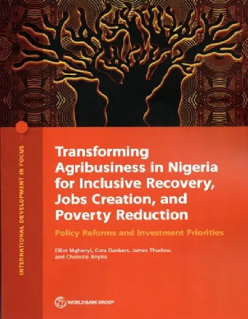 Transforming Agribusiness in Nigeria for Inclusive Recovery, Jobs Creation, and Poverty Reduction: Policy Reforms and Investment Priorities by Elliot Mghenyi