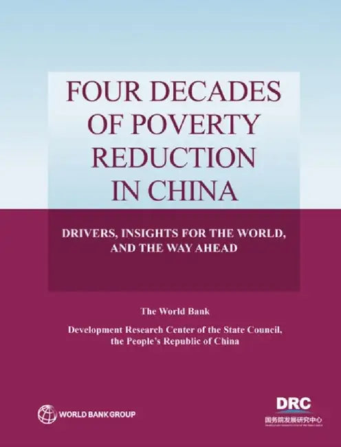 Four Decades of Poverty Reduciton in China: Drivers, Insights for the World, and the Way Ahead by The World Bank