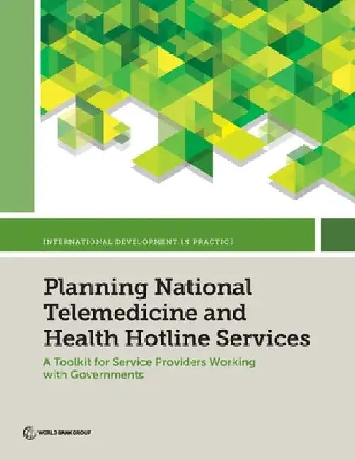 Planning National Telemedicine and Health Hotline Services: A Toolkit for Service Providers Working with Governments by World Bank