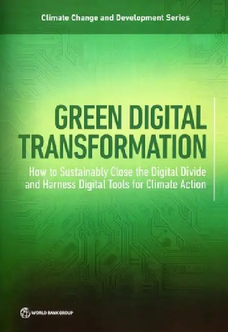 Green Digital Transformation: How to Sustainably Close the Digital Divide and Harness Digital Tools for Climate Action by The World Bank