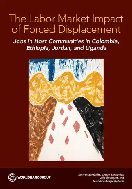 The Labor Market Impact of Forced Displacement: Jobs in Host Communities in Colombia, Ethiopia, Jordan, and Uganda by Jan Von Der Goltz