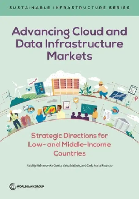 Advancing Cloud and Data Infrastructure Markets: Strategic Directions for Low- And Middle-Income Countries by Natalija Gelvanovska-Garcia