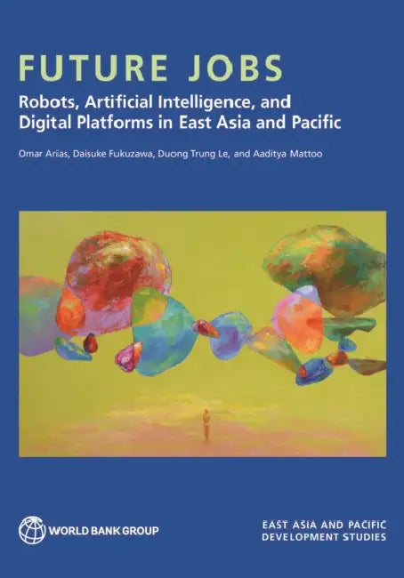 Future Jobs: Robots, Artificial Intelligence, and Digital Platforms in East Asia and Pacific by Omar Arias, Daisuke Fukuzawa, Duong Trung Le