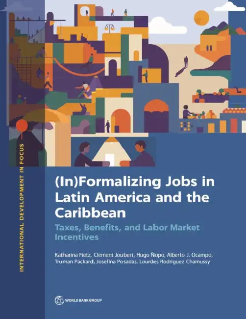 (In)Formalizing Jobs in Latin America and the Caribbean: Taxes, Benefits, and Labor Market Directives by Katharina Fietz, Clement Joubert, Hugo Opo