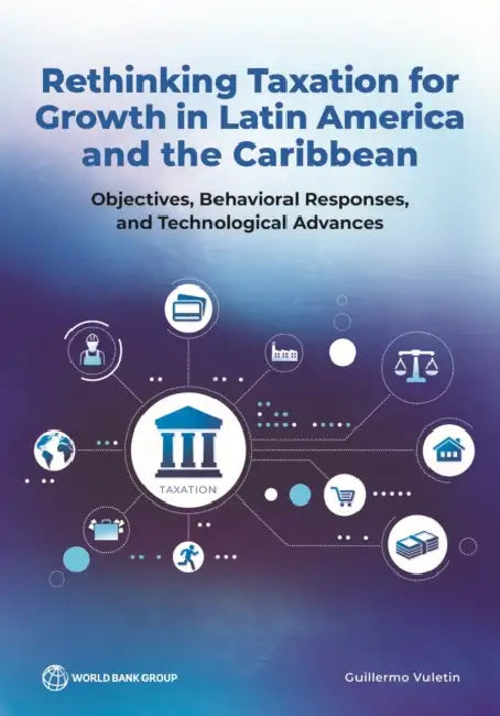 Rethinking Taxation for Growth in Latin America and the Caribbean: Objectives, Behavioral Responses, and Technological Advances by Guillermo Vuletin