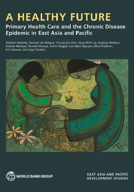 A Healthy Future: Primary Health Care and the Chronic Disease Epidemic in East Asia and Pacific by World Bank Publications