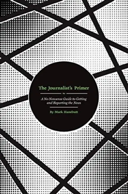 The Journalist's Primer: A No-Nonsense Guide to Getting and Reporting the News by Tullio Giraldi