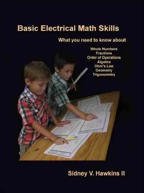 Basic Electrical Math Skills: What You Need to Know about Whole Numbers, Fractions, Order of Operations, Algebra, Ohm's Law, Geometry, Trigonometry by Kanti Bajpai