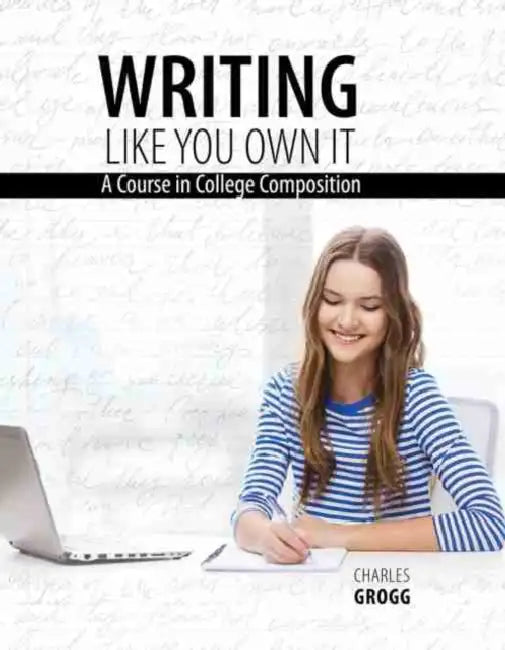 Writing Like You Own It: A Course in College Composition by T Wehres