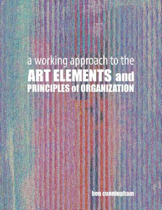 A Working Approach to the Art Elements and Principles or Organization by Cunningham Ben