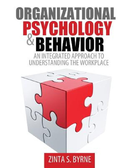 Organizational Psychology and Behavior: An Integrated Approach to Understanding the Workplace by Byrne Zinta