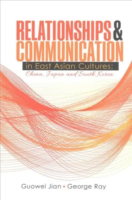 Relationships AND Communication in East Asian Cultures: China, Japan, and South Korea by John Patrick Bray