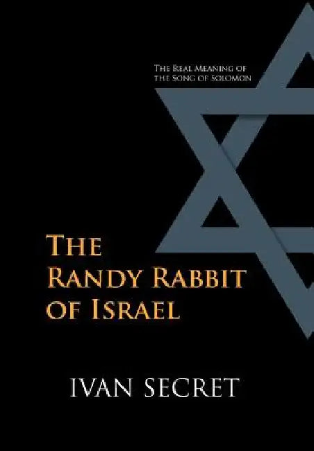 The Randy Rabbit of Israel: The Real Meaning of the Song of Solomon by Ivan Secret