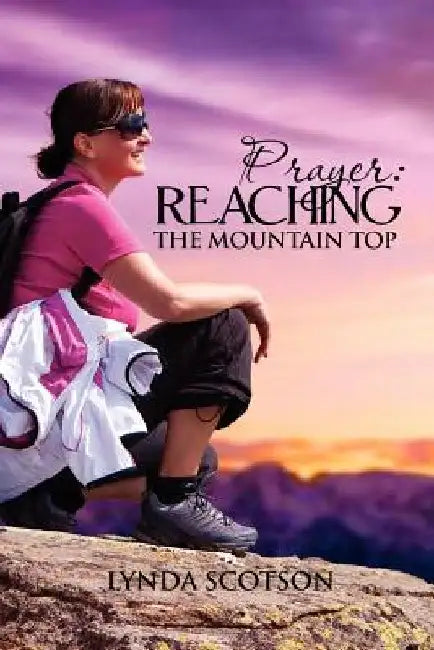 Prayer: Reaching the Mountain Top: A Practical Guide to Developing a More Satisfying Prayer Life by Lynda Scotson