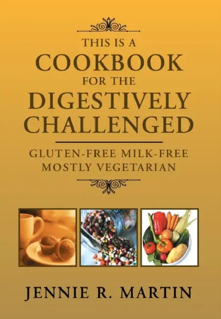 This Is a Cookbook for the Digestively Challenged: Gluten-Free Milk-Free Mostly Vegetarian by Jennie R. Martin