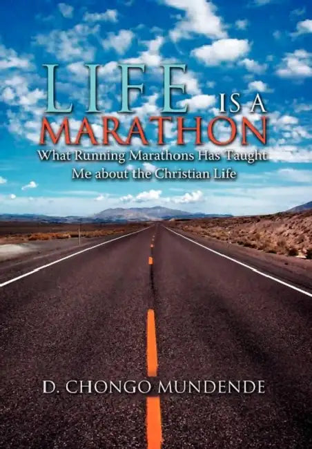 Life Is A Marathon: What Running Marathons Has Taught Me about the Christian Life by D. Chongo Mundende