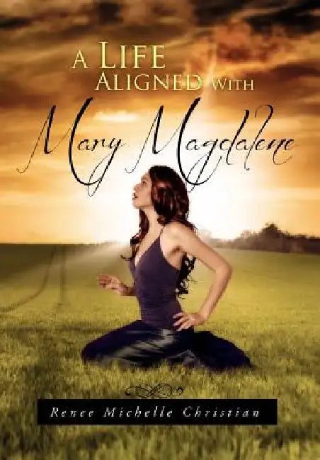 A Life Aligned with Mary Magdalene by Renee Michelle Christian