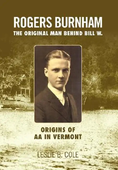 Rogers Burnham: The Original Man Behind Bill W. by Leslie B. Cole