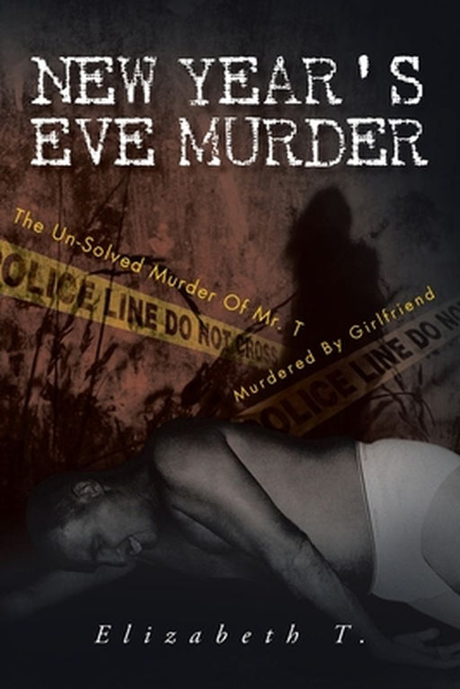 New Year's Eve Murder - the Un-Solved Murder of Mr. T: Murdered by Girlfriend by Elizabeth T