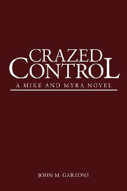 Crazed Control: A Mike and Myra Novel by John M. Garzone