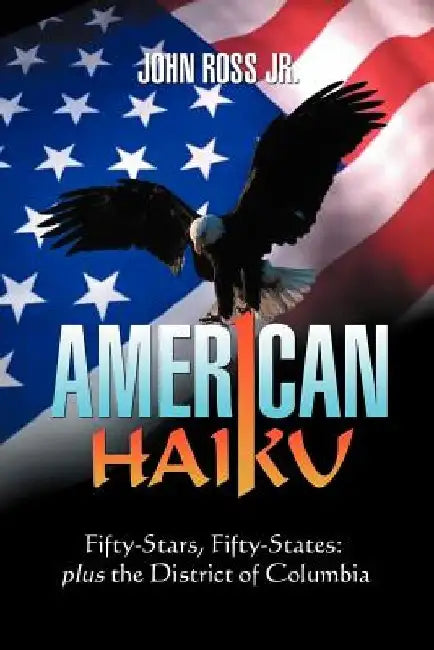 American Haiku: Fifty-Stars, Fifty-States: Plus the District of Columbia by John, Jr. Ross