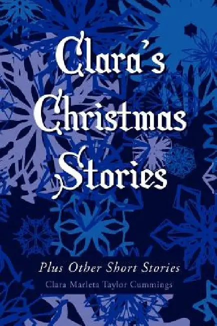 Clara's Christmas Stories: Plus Other Short Stories by Clara Marleta Taylor Cummings