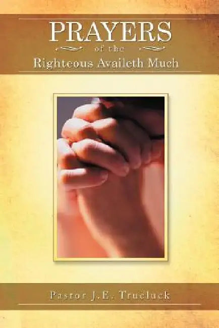 Prayers of the Righteous Availeth Much by Pastor J. E. Trueluck