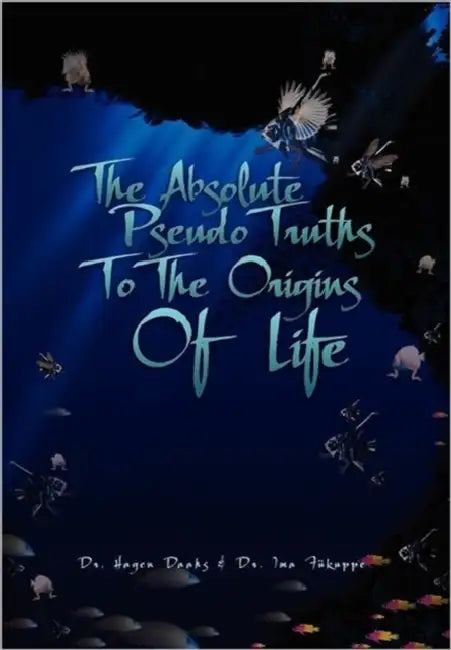 The Absolute Pseudo Truths to the Origins of Life by Ima Fukuppe, Hagen Daahs