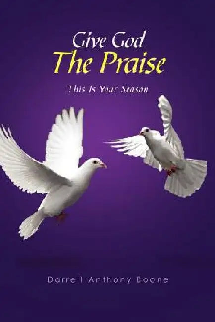 Give God The Praise: This Is Your Season by Darrell Anthony Boone