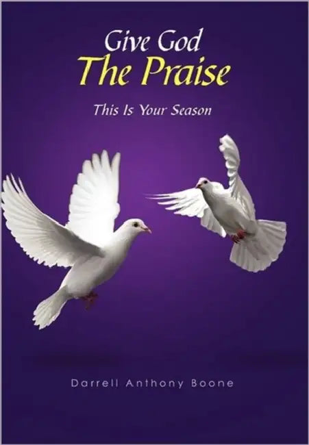 Give God The Praise: This Is Your Season by Darrell Anthony Boone
