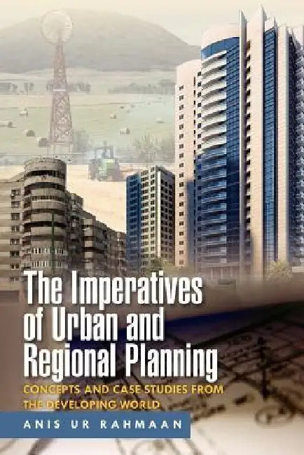 The Imperatives of Urban and Regional Planning: Concepts and Case Studies from the Developing World by Anis Ur Rahmaan