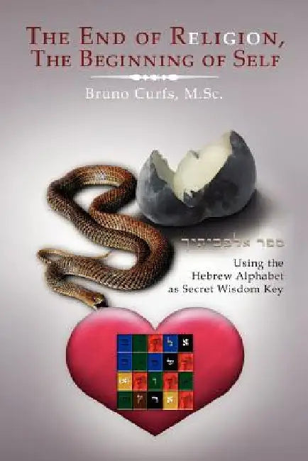 The End of Religion, the Beginning of Self: Using the Hebrew Alphabet as Secret Wisdom Key by Curfs, Bruno M. Sc