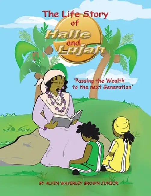 The Life Story of Halle and Lujah: Passing the Wealth of the Next Generation by Alvin Waverley Brown Junior