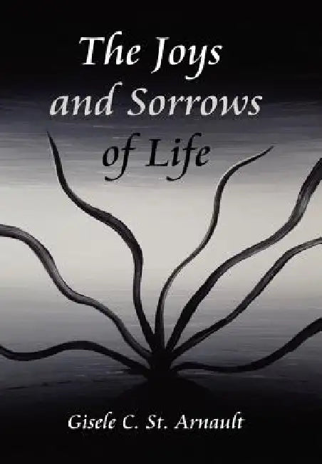 The Joys and Sorrows of Life by Gisele C. St Arnault