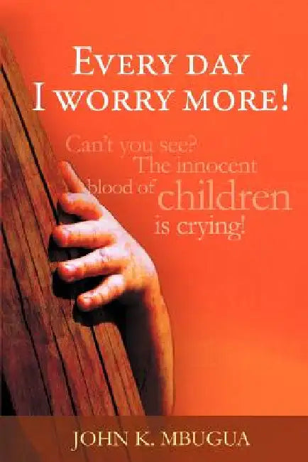 Every day I worry more! by John K. Mbugua