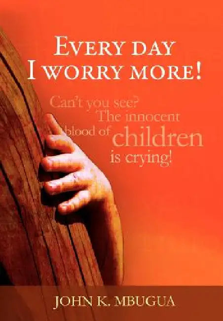 Every day I worry more! by John K. Mbugua