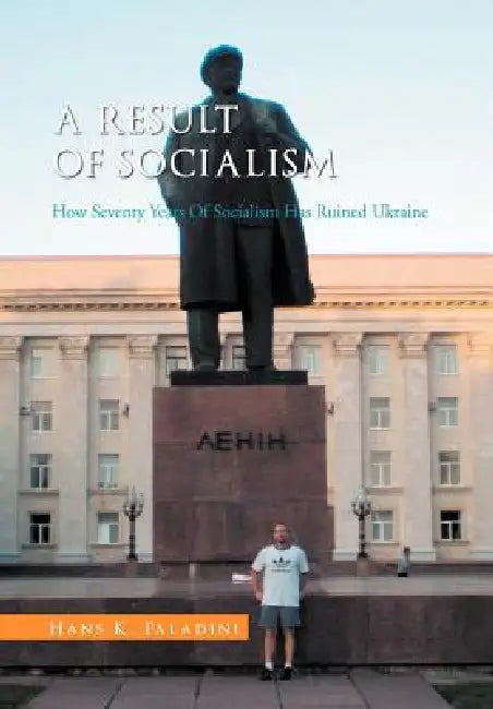 A Result of Socialism: How Seventy Years of Socialism Has Ruined Ukraine by Hans K. Paladini