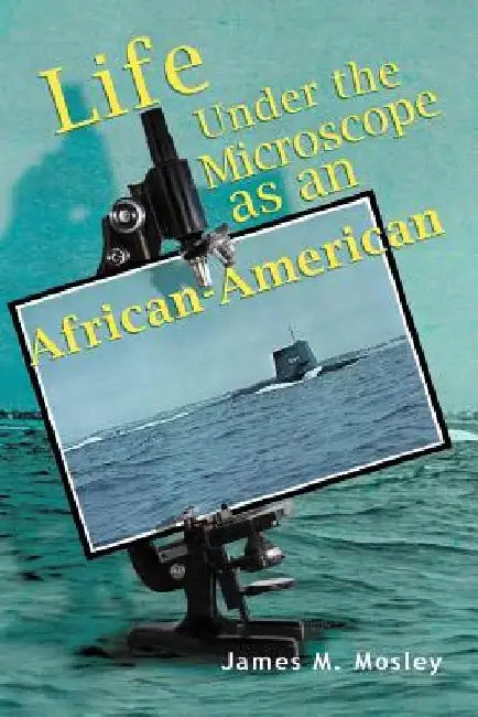 Life Under the Microscope as an African-American by James M. Mosley