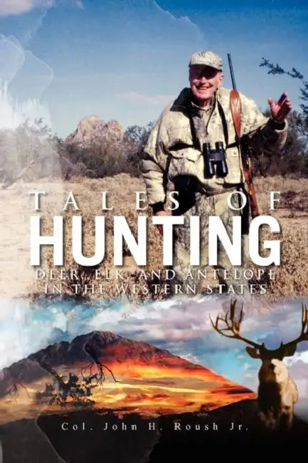 Tales of Hunting: Deer, Elk, and Antelope in the Western States by Jr. John H. Roush Col